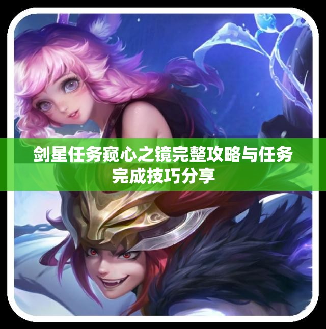 剑星任务窥心之镜完整攻略与任务完成技巧分享