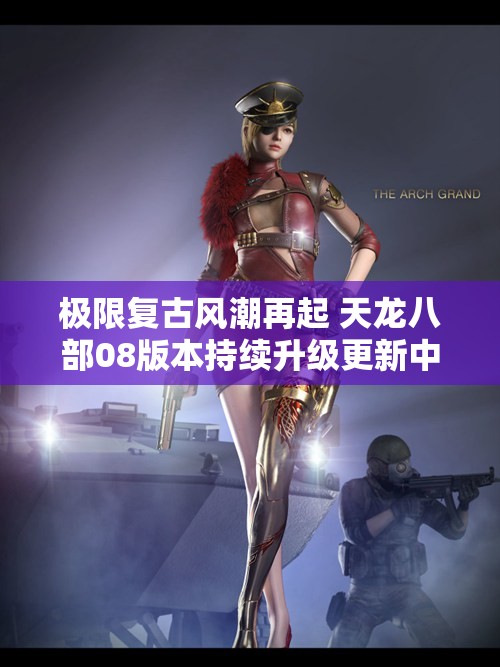 极限复古风潮再起 天龙八部08版本持续升级更新中
