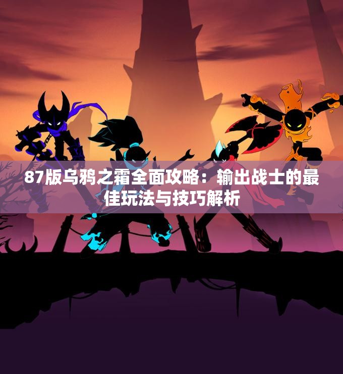 87版乌鸦之霜全面攻略：输出战士的最佳玩法与技巧解析