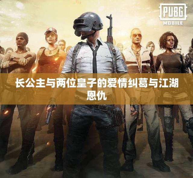 长公主与两位皇子的爱情纠葛与江湖恩仇