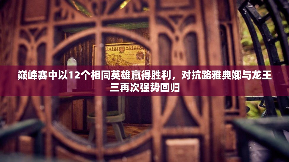 巅峰赛中以12个相同英雄赢得胜利，对抗路雅典娜与龙王三再次强势回归