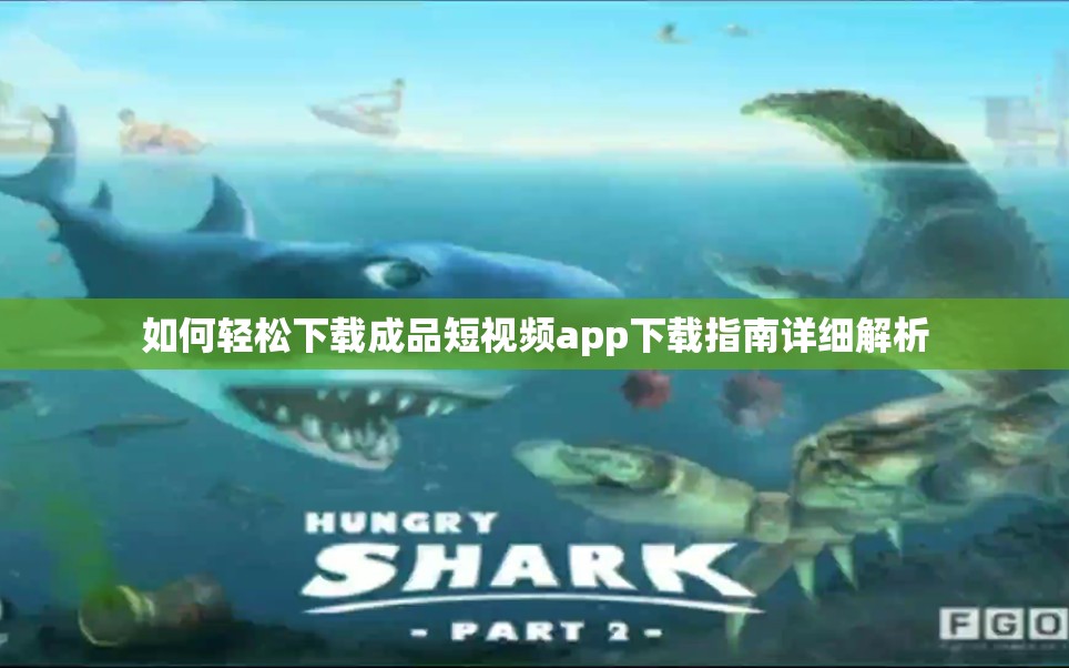 如何轻松下载成品短视频app下载指南详细解析