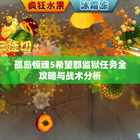 孤岛惊魂5希望郡监狱任务全攻略与战术分析