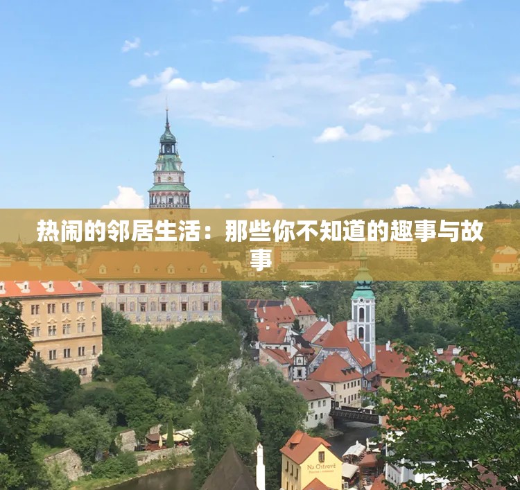 热闹的邻居生活：那些你不知道的趣事与故事