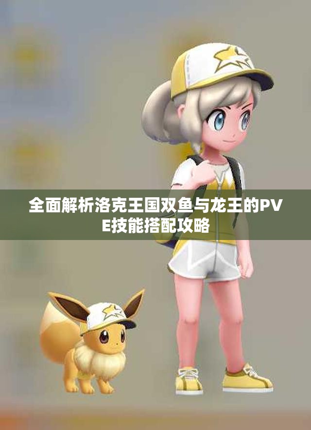全面解析洛克王国双鱼与龙王的PVE技能搭配攻略