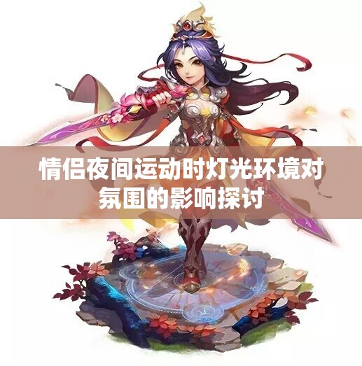 情侣夜间运动时灯光环境对氛围的影响探讨