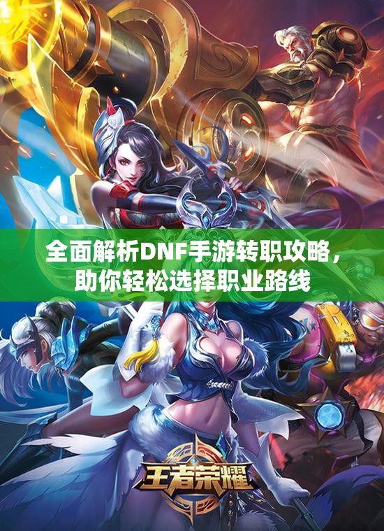 全面解析DNF手游转职攻略，助你轻松选择职业路线