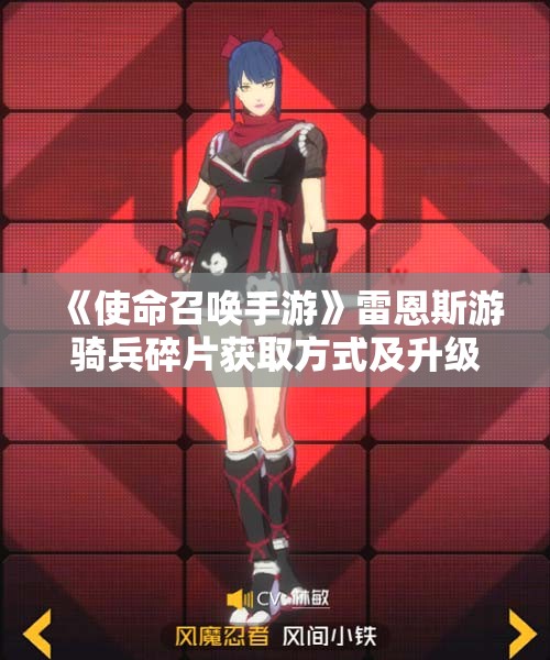 《使命召唤手游》雷恩斯游骑兵碎片获取方式及升级攻略解析