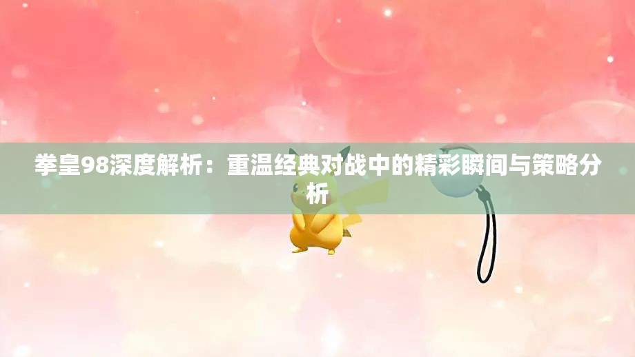 拳皇98深度解析：重温经典对战中的精彩瞬间与策略分析