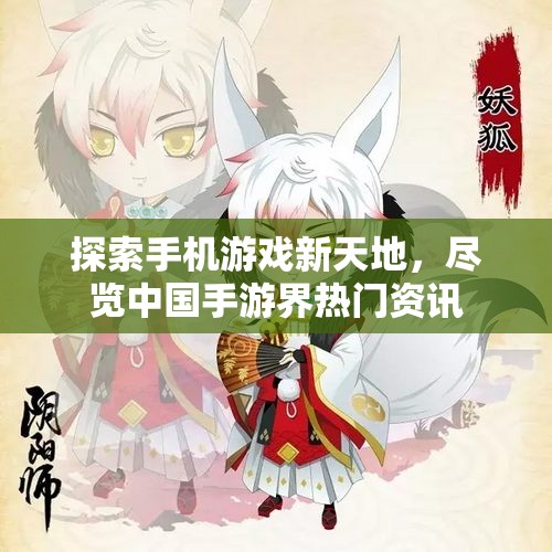 探索手机游戏新天地，尽览中国手游界热门资讯