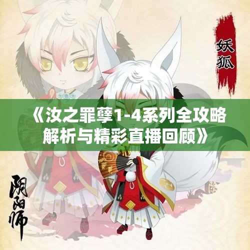 《汝之罪孽1-4系列全攻略解析与精彩直播回顾》