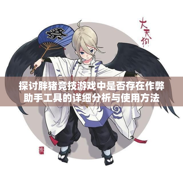 探讨胖猪竞技游戏中是否存在作弊助手工具的详细分析与使用方法