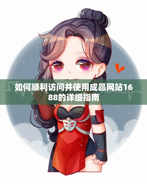 如何顺利访问并使用成品网站1688的详细指南
