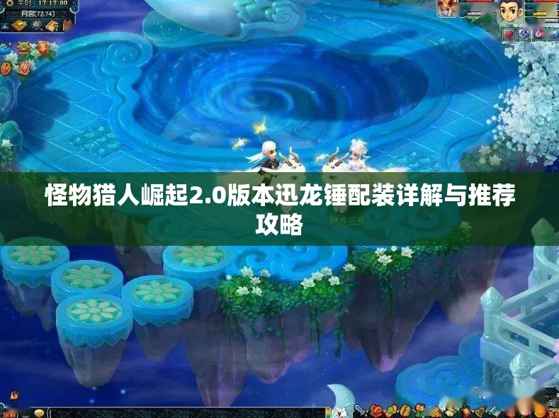 怪物猎人崛起2.0版本迅龙锤配装详解与推荐攻略