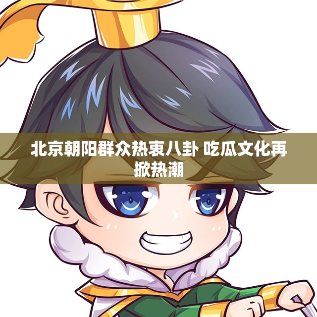 北京朝阳群众热衷八卦 吃瓜文化再掀热潮