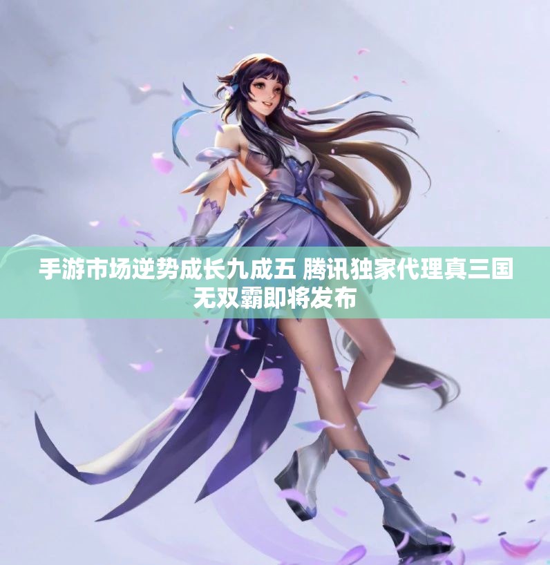 手游市场逆势成长九成五 腾讯独家代理真三国无双霸即将发布