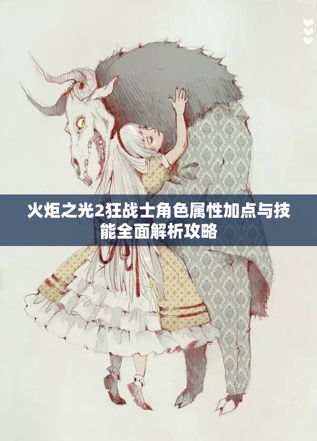 火炬之光2狂战士角色属性加点与技能全面解析攻略