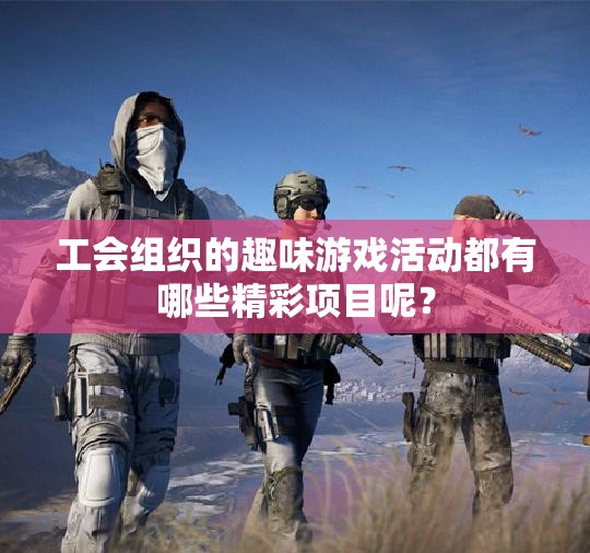 工会组织的趣味游戏活动都有哪些精彩项目呢？