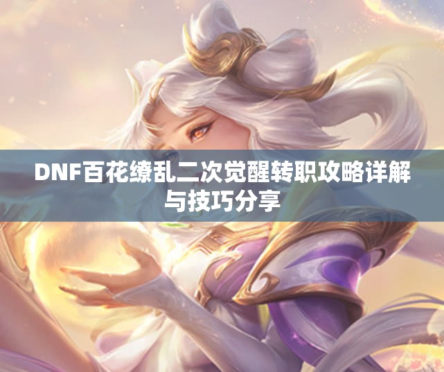 DNF百花缭乱二次觉醒转职攻略详解与技巧分享