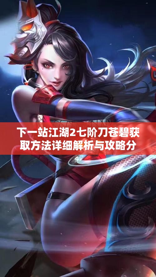下一站江湖2七阶刀苍碧获取方法详细解析与攻略分享
