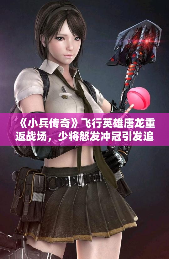 《小兵传奇》飞行英雄唐龙重返战场，少将怒发冲冠引发追击战！