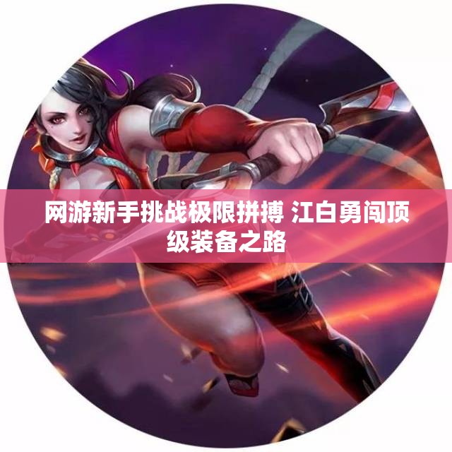 网游新手挑战极限拼搏 江白勇闯顶级装备之路
