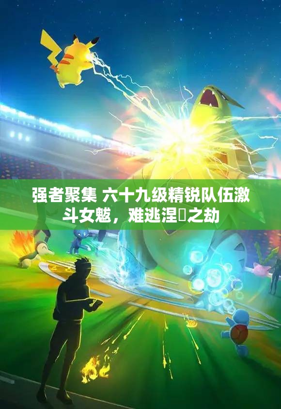 强者聚集 六十九级精锐队伍激斗女魃，难逃涅槃之劫