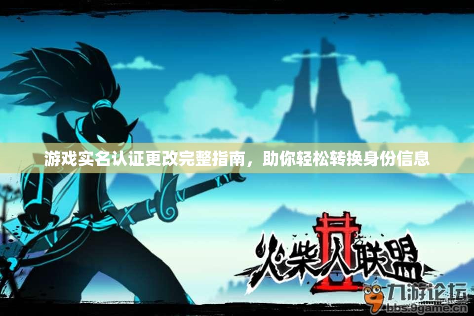 游戏实名认证更改完整指南，助你轻松转换身份信息
