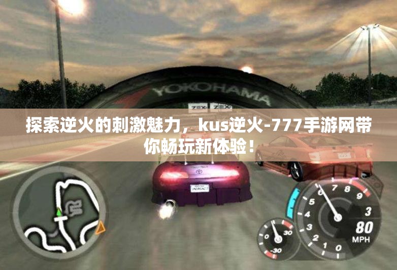 探索逆火的刺激魅力，kus逆火-777手游网带你畅玩新体验！