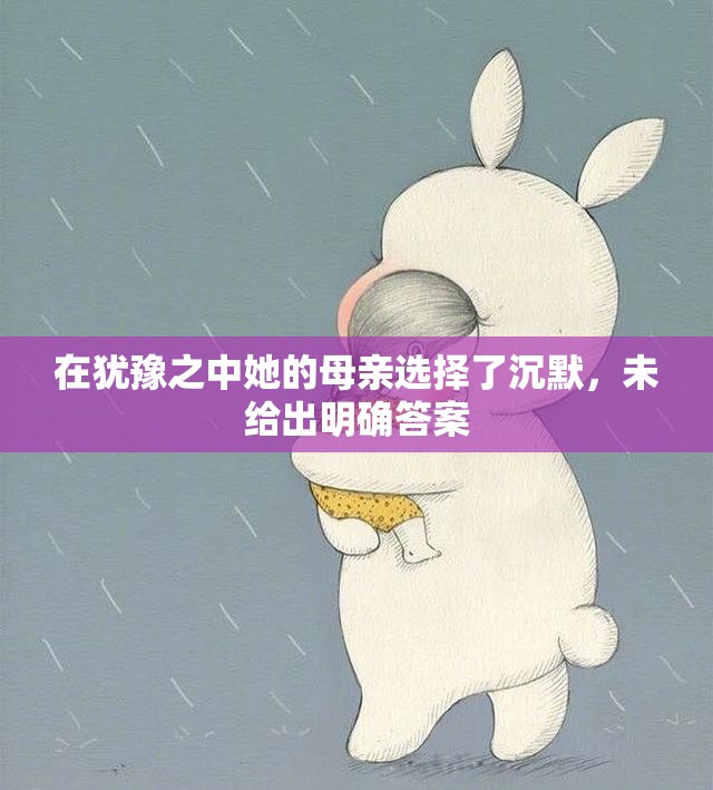 在犹豫之中她的母亲选择了沉默，未给出明确答案