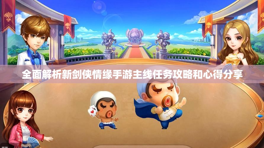 全面解析新剑侠情缘手游主线任务攻略和心得分享
