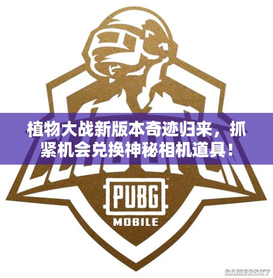 植物大战新版本奇迹归来，抓紧机会兑换神秘相机道具！