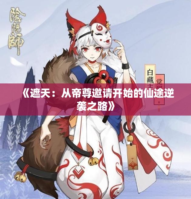 《遮天：从帝尊邀请开始的仙途逆袭之路》