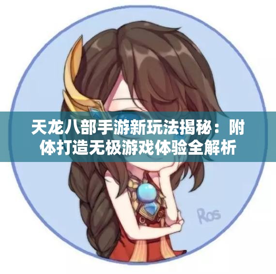 天龙八部手游新玩法揭秘：附体打造无极游戏体验全解析