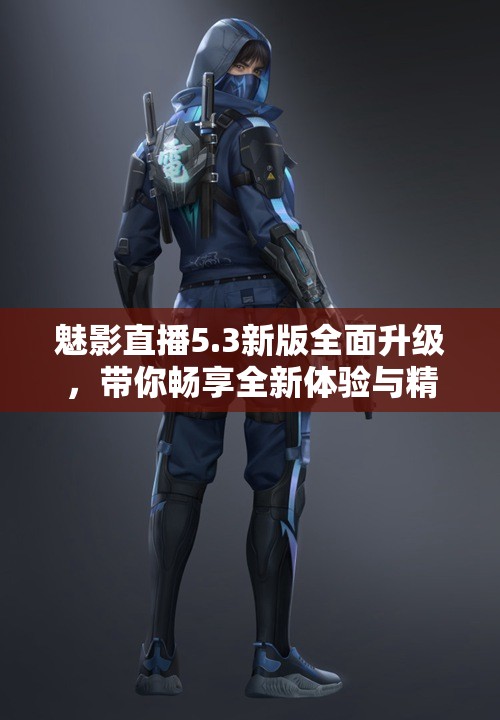 魅影直播5.3新版全面升级，带你畅享全新体验与精彩功能