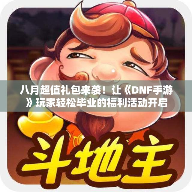 八月超值礼包来袭！让《DNF手游》玩家轻松毕业的福利活动开启