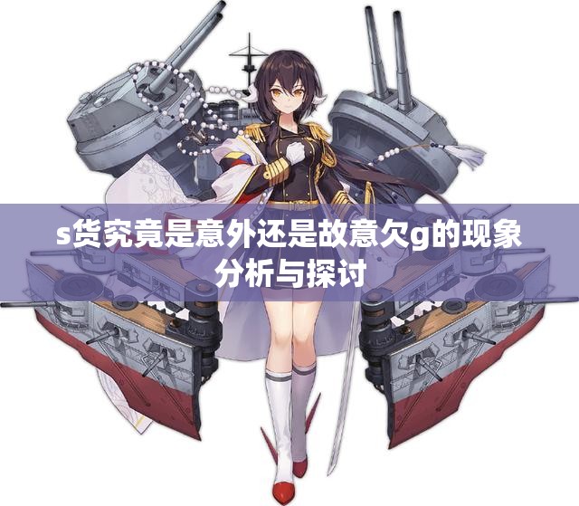 s货究竟是意外还是故意欠g的现象分析与探讨