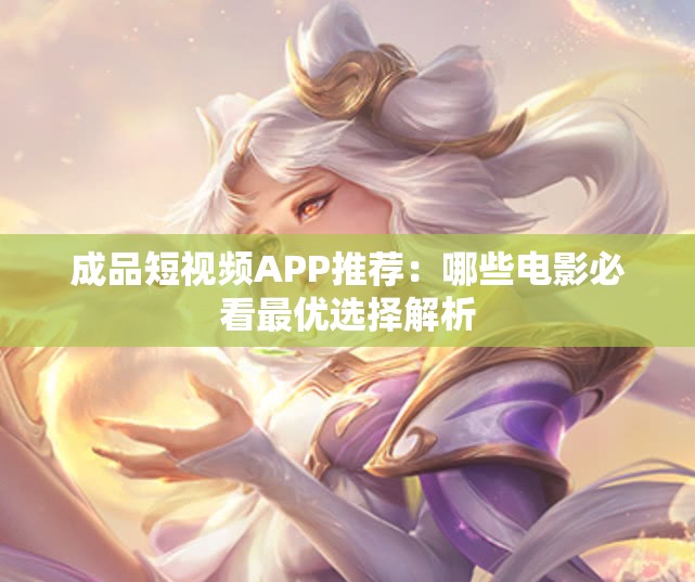 成品短视频APP推荐：哪些电影必看最优选择解析