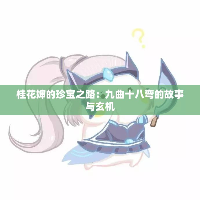 桂花婶的珍宝之路：九曲十八弯的故事与玄机