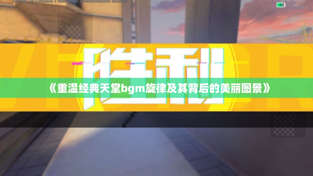 《重温经典天堂bgm旋律及其背后的美丽图景》