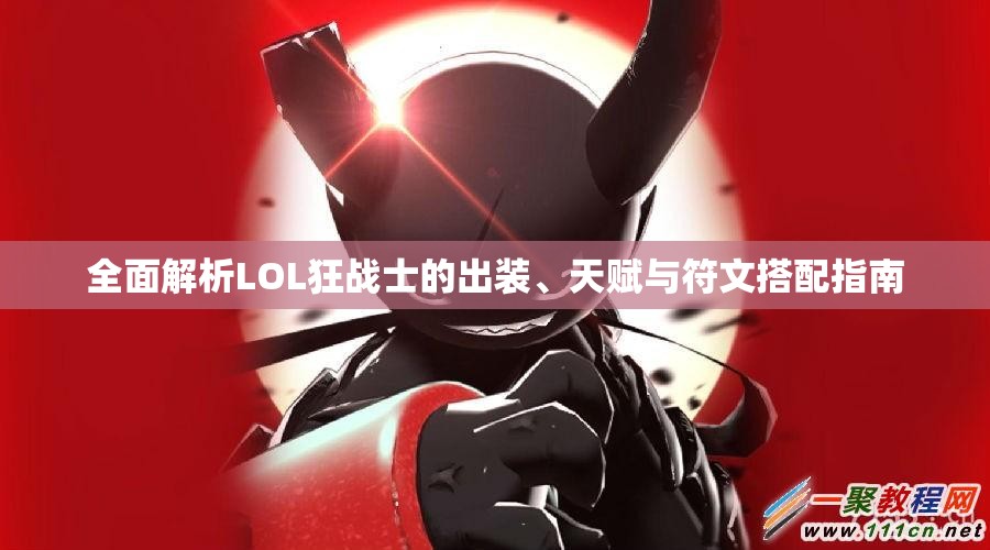 全面解析LOL狂战士的出装、天赋与符文搭配指南