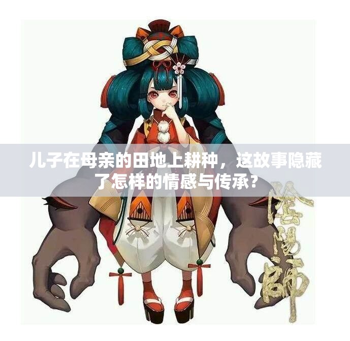 儿子在母亲的田地上耕种，这故事隐藏了怎样的情感与传承？
