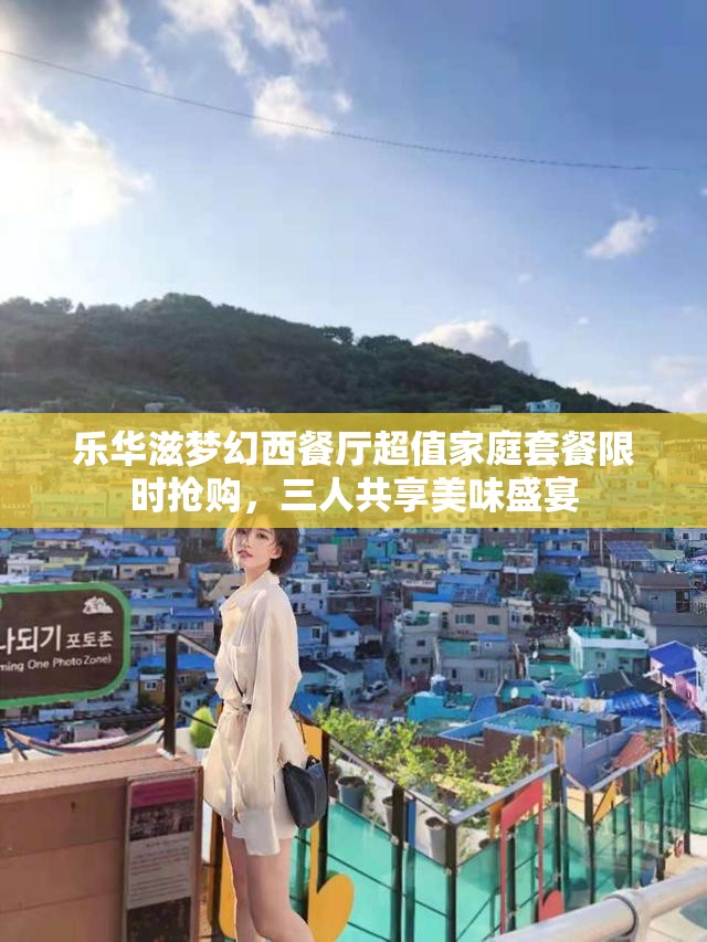 乐华滋梦幻西餐厅超值家庭套餐限时抢购，三人共享美味盛宴