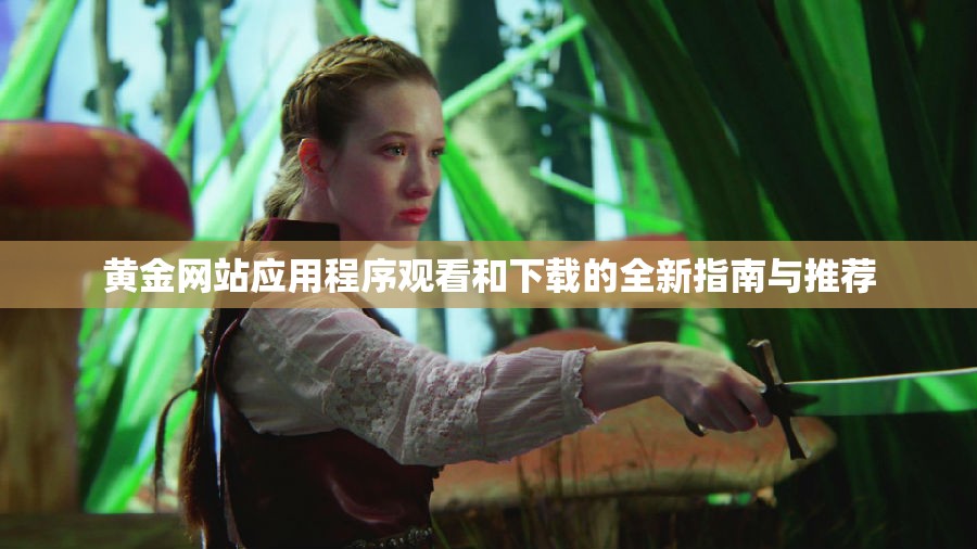 黄金网站应用程序观看和下载的全新指南与推荐