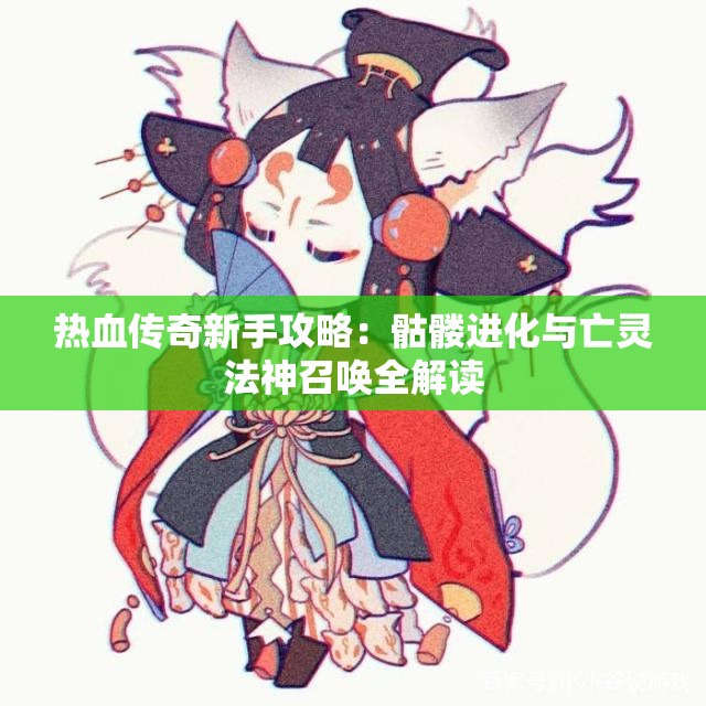 热血传奇新手攻略：骷髅进化与亡灵法神召唤全解读