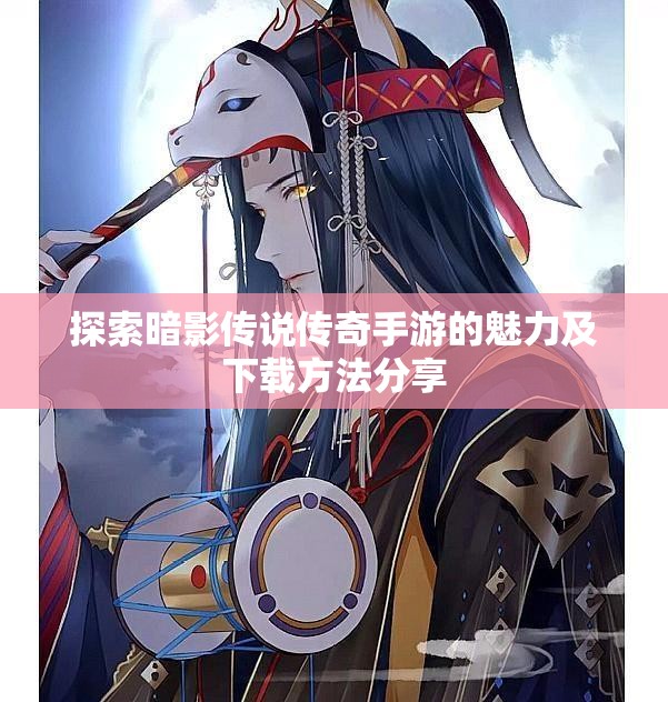 探索暗影传说传奇手游的魅力及下载方法分享