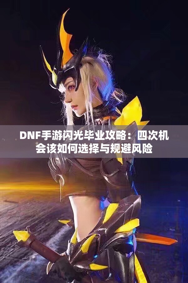 DNF手游闪光毕业攻略：四次机会该如何选择与规避风险