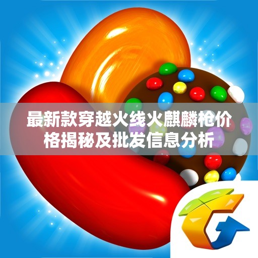 最新款穿越火线火麒麟枪价格揭秘及批发信息分析
