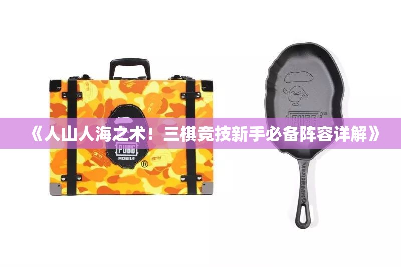 《人山人海之术！三棋竞技新手必备阵容详解》