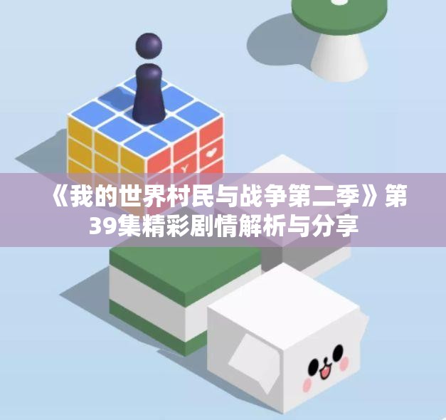 《我的世界村民与战争第二季》第39集精彩剧情解析与分享